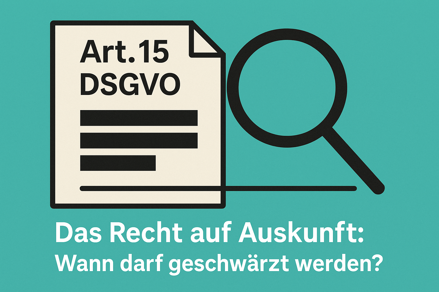 Artikel 15 DSGVO: Wann darf geschwärzt werden?